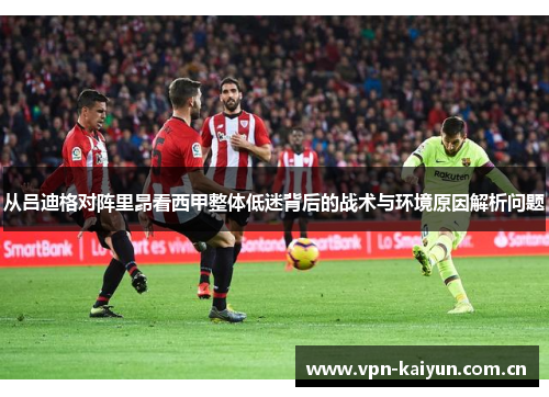 从吕迪格对阵里昂看西甲整体低迷背后的战术与环境原因解析问题 从吕迪格对阵里昂看西甲整体低迷背后的战术与环境原因解析问题